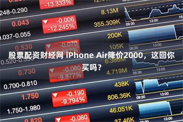 股票配资财经网 iPhone Air降价2000，这回你买吗？
