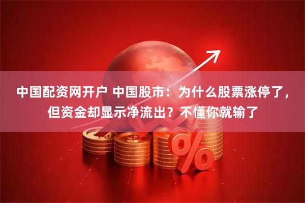 中国配资网开户 中国股市：为什么股票涨停了，但资金却显示净流出？不懂你就输了