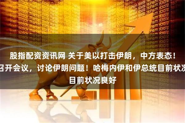 股指配资资讯网 关于美以打击伊朗，中方表态！普京召开会议，讨论伊朗问题！哈梅内伊和伊总统目前状况良好