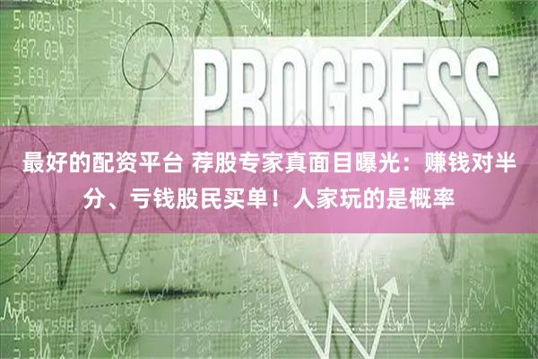 最好的配资平台 荐股专家真面目曝光：赚钱对半分、亏钱股民买单！人家玩的是概率