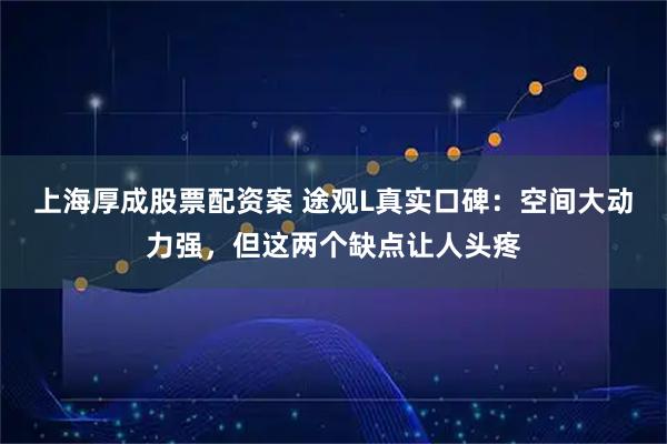 上海厚成股票配资案 途观L真实口碑：空间大动力强，但这两个缺点让人头疼