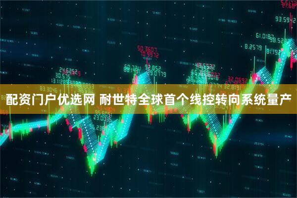 配资门户优选网 耐世特全球首个线控转向系统量产